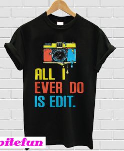 Photographer all I ever do is edit T-shirt