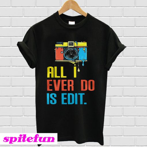 Photographer all I ever do is edit T-shirt