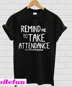 Remind me to take attendance T-shirt