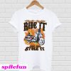 Ride it motorcycle like you stole it T-shirt