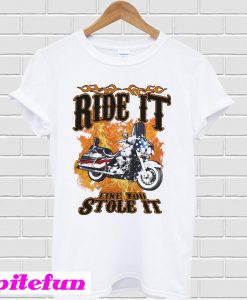 Ride it motorcycle like you stole it T-shirt