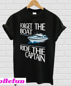 Forget the Boat Ride The Captain T-Shirt