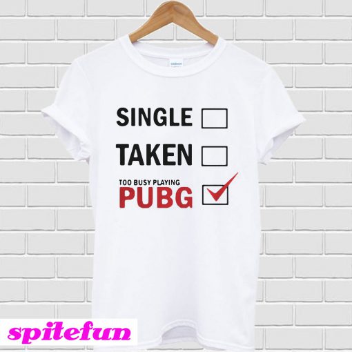 Single Taken Too Busy Playing PUBG T-Shirt