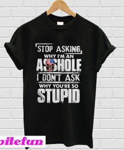 Stop asking why I’m an asshole T-shirt