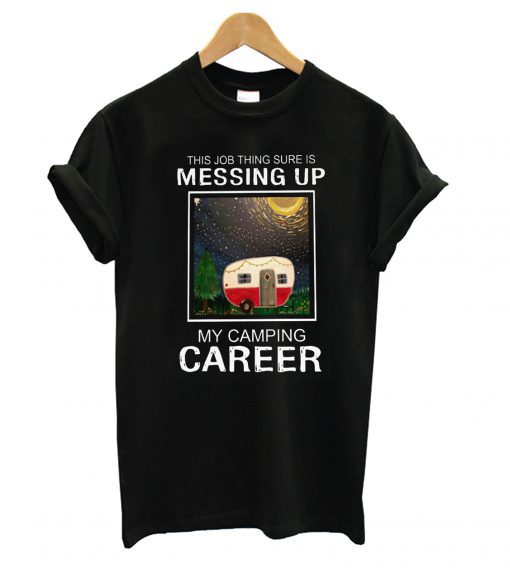 This job thing sure is messing up my camping career T-shirt