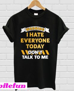 Warning I Hate Everyone Today Don’t Talk To Me T-Shirt