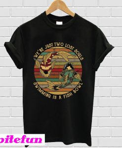 We’re just two lost souls swimming in a fish bowl T-shirt