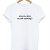 Are you alive or just existing T-shirt