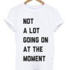 Not a lot going on at the moment T-shirt