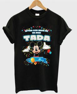 After God Made Me He Said Tada Mickey Version T-shirt