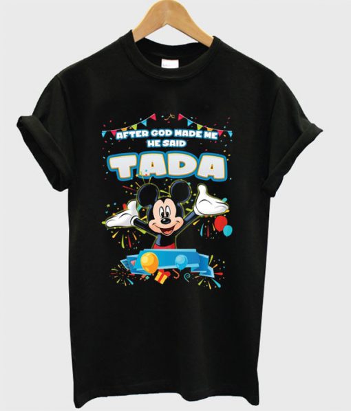 After God Made Me He Said Tada Mickey Version T-shirt