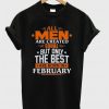 All Men Are Created Equal Only The Best Are Born In February T-shirt
