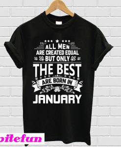 All Men Are Created Equal The Best Are Born In January T-Shirt