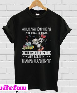 All women are created equal but only the best are born in January Mickey T-shirt