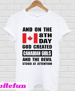 And On The 8th Day God Created Canadian Girls And The Devil Stood At Attention T-shirt