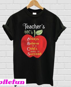 Apple Teacher ABCs Always Believe in a Childs ability to Succeed shirt