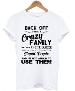 Back off I have crazy family they have anger issues T Shirt