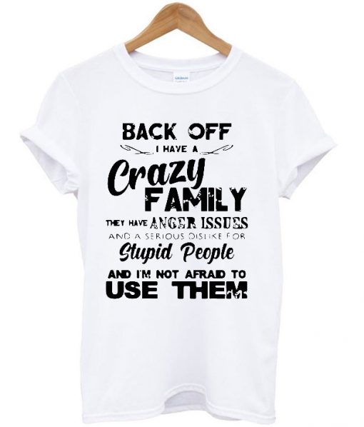 Back off I have crazy family they have anger issues T Shirt