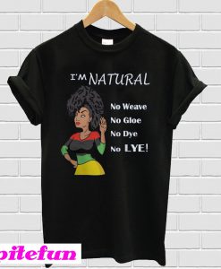 Black Girl I’m Natural No Weave No Gloe No Dye No Lye T-Shirt