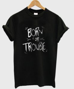 Born For Troble T-shirt