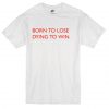 Born to lose dying win T-shirt