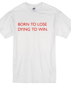 Born to lose dying win T-shirt