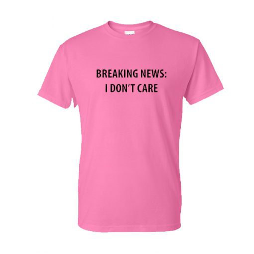 Breaking News I dont care T-shirt