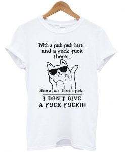 Cat with a fuck fuck here and a fuck there here a fuck there a fuck T-shirt