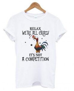 Chicken relax we’re all crazy it’s not a competition T shirt