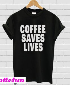 Coffee Saves Lives T-shirt