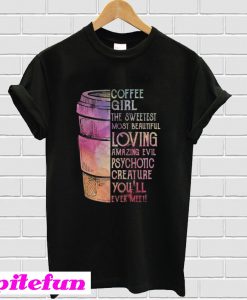 Coffee girl the sweetest most beautiful loving amazing evil psychotic T-shirt