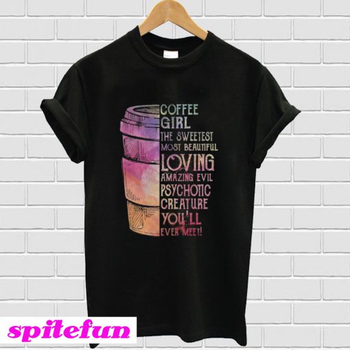 Coffee girl the sweetest most beautiful loving amazing evil psychotic T-shirt