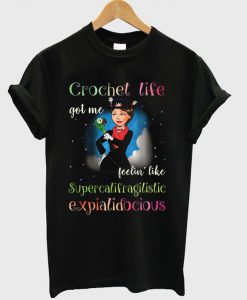 Crochet Life Got Me Feelin’ Like Supercalifragilistic Expialidocious T-shirt