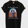 If you build it they won’t come T-shirt