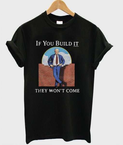 If you build it they won’t come T-shirt
