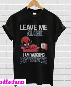 Deadpool leave me alone I am watching New England Patriots T-shirt