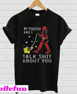 Deadpool my Pikachu and I talk shit about you T-shirt