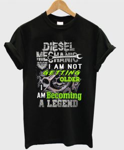 Diesel Mechanic I Am Getting Older I Am Becoming A Legend T-shirt