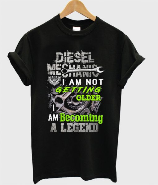 Diesel Mechanic I Am Getting Older I Am Becoming A Legend T-shirt