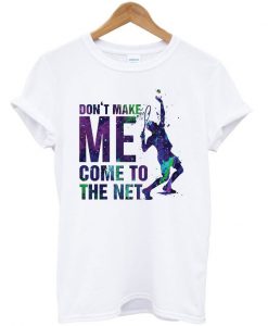 Don’t Make Me Come To The Net Tennis T-shirt