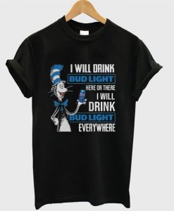 Dr Seuss I will drink Bud Light here or there i will drink Bud Light everywhere T-shirt