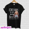 Edelman Is My Boyfriend He Just Doesn’t Know It Yet T-shirt