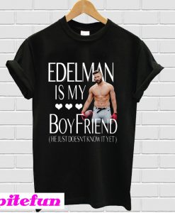 Edelman Is My Boyfriend He Just Doesn’t Know It Yet T-shirt