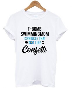 F-Bomb Swimming Mom I Sprinkle That Shit Like Confetti T-shirt