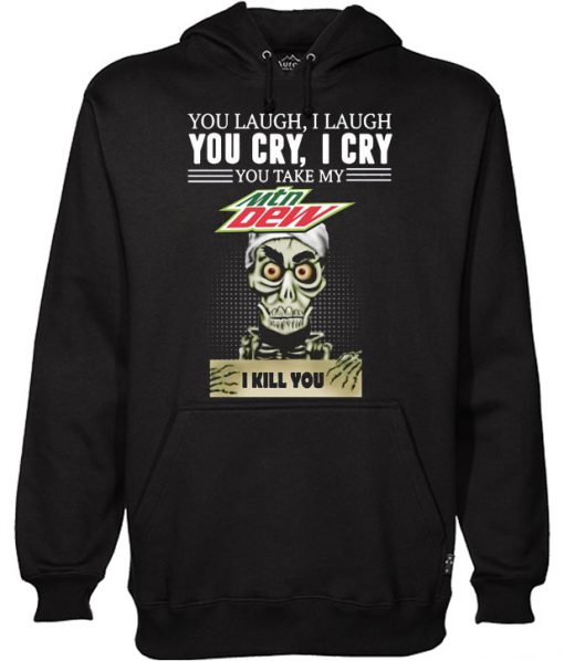 You laugh I laugh you cry I cry you take my Mtn Dew I kill you Hoodie