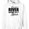 Cry me a river and drown in it bitch Hoodie