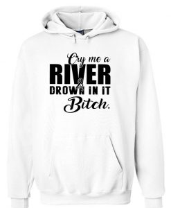 Cry me a river and drown in it bitch Hoodie