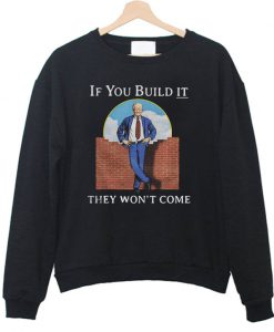 If you build it they won’t come Sweatshirt