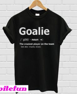 Goalie the craziest player on the team T-shirt