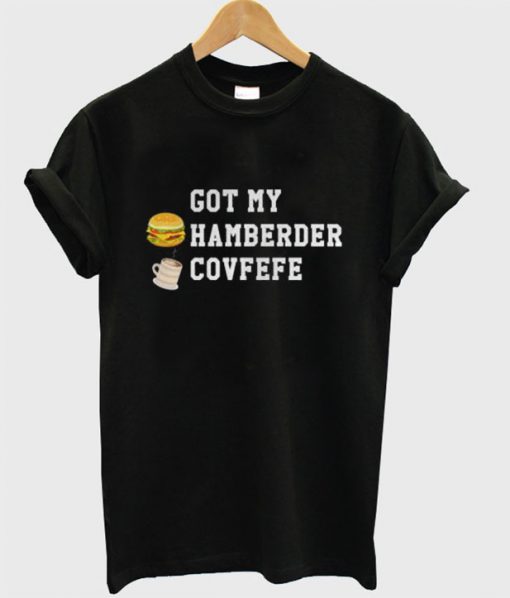 Got my hamberder covfefe T-shirt